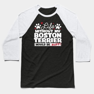 Life Without My Boston Terrier Would Be Ruff Baseball T-Shirt